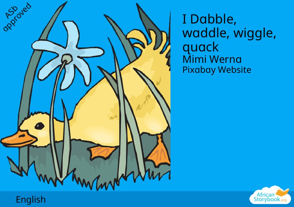 I Dabble, waddle, wiggle, quack